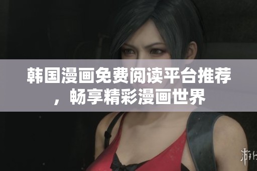 韩国漫画免费阅读平台推荐，畅享精彩漫画世界