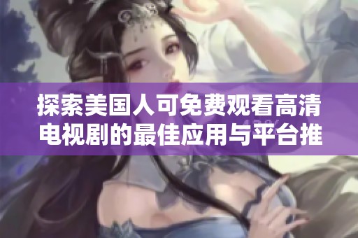 探索美国人可免费观看高清电视剧的最佳应用与平台推荐