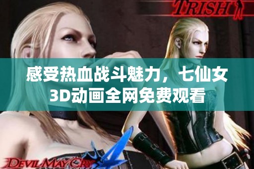 感受热血战斗魅力，七仙女3D动画全网免费观看