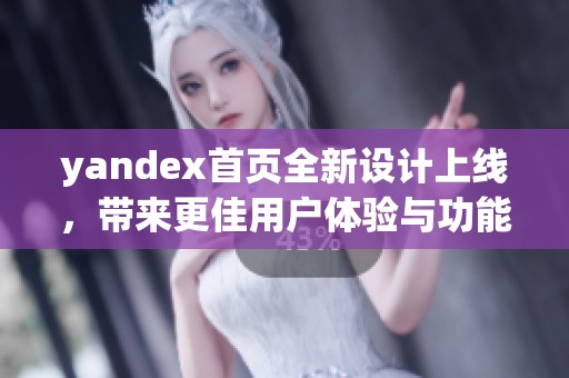 yandex首页全新设计上线，带来更佳用户体验与功能优化