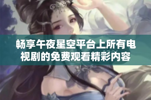 畅享午夜星空平台上所有电视剧的免费观看精彩内容