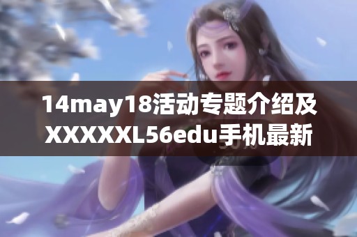 14may18活动专题介绍及XXXXXL56edu手机最新功能解析