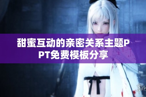 甜蜜互动的亲密关系主题PPT免费模板分享