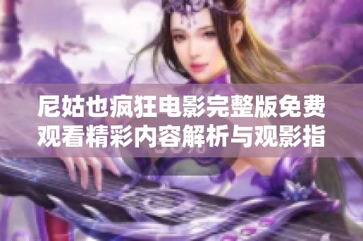 尼姑也疯狂电影完整版免费观看精彩内容解析与观影指南