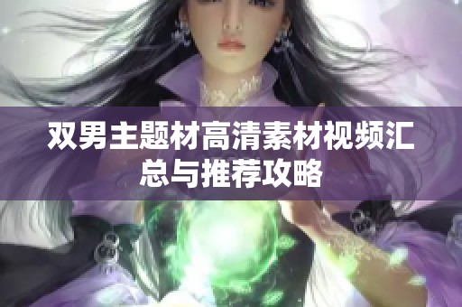 双男主题材高清素材视频汇总与推荐攻略