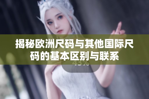 揭秘欧洲尺码与其他国际尺码的基本区别与联系
