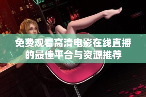 免费观看高清电影在线直播的最佳平台与资源推荐