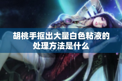 胡桃手抠出大量白色粘液的处理方法是什么