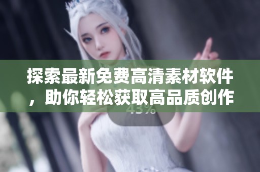 探索最新免费高清素材软件，助你轻松获取高品质创作资源