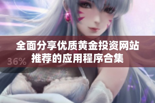 全面分享优质黄金投资网站推荐的应用程序合集