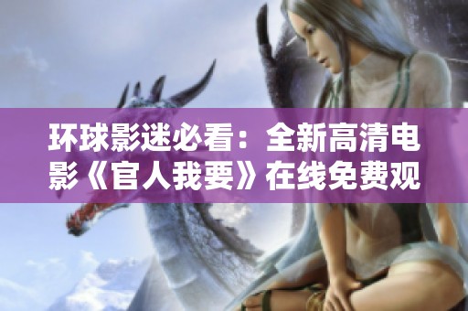 环球影迷必看：全新高清电影《官人我要》在线免费观看体验