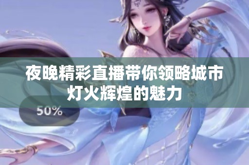 夜晚精彩直播带你领略城市灯火辉煌的魅力