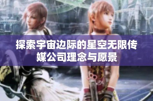探索宇宙边际的星空无限传媒公司理念与愿景