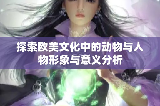 探索欧美文化中的动物与人物形象与意义分析