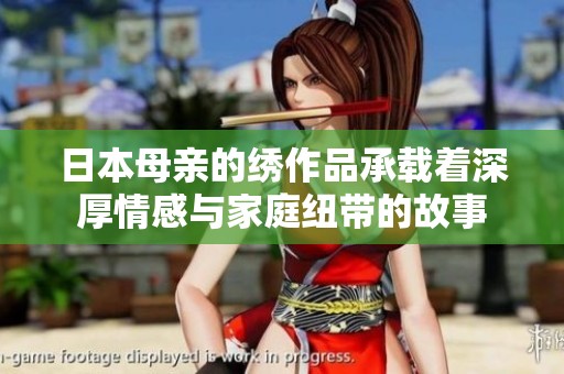 日本母亲的绣作品承载着深厚情感与家庭纽带的故事