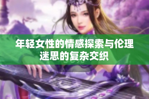 年轻女性的情感探索与伦理迷思的复杂交织