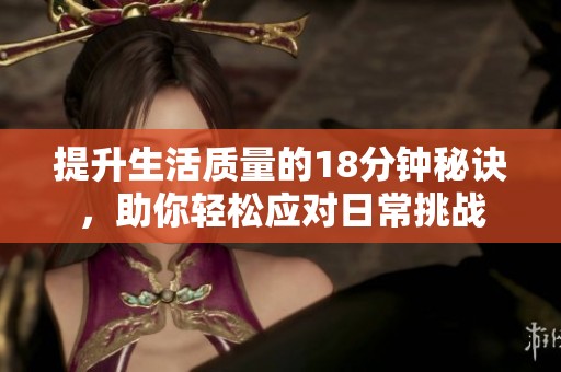 提升生活质量的18分钟秘诀，助你轻松应对日常挑战