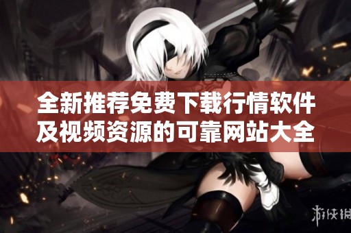 全新推荐免费下载行情软件及视频资源的可靠网站大全