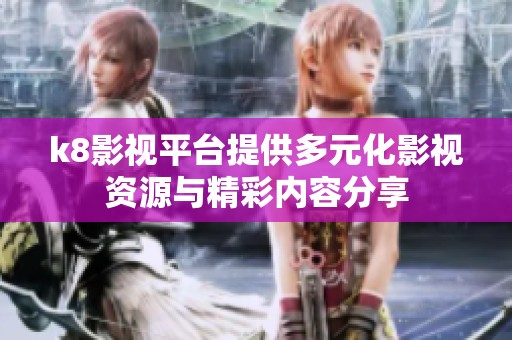 k8影视平台提供多元化影视资源与精彩内容分享
