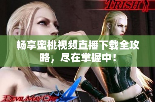 畅享蜜桃视频直播下载全攻略，尽在掌握中！
