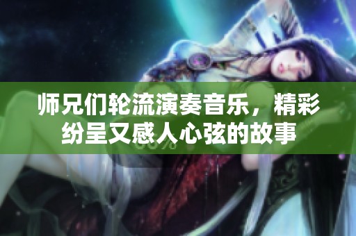 师兄们轮流演奏音乐，精彩纷呈又感人心弦的故事