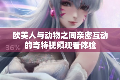 欧美人与动物之间亲密互动的奇特视频观看体验
