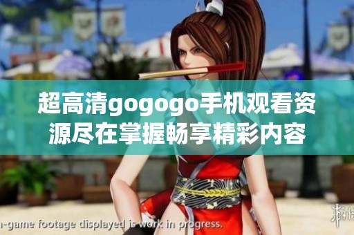 超高清gogogo手机观看资源尽在掌握畅享精彩内容