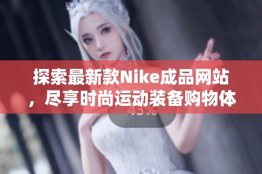 探索最新款Nike成品网站，尽享时尚运动装备购物体验