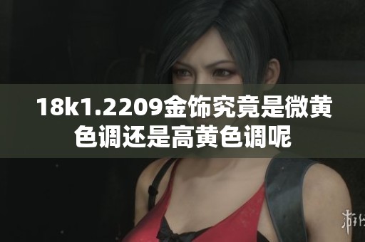 18k1.2209金饰究竟是微黄色调还是高黄色调呢