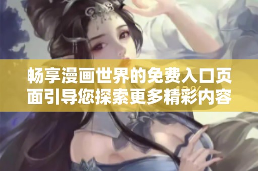 畅享漫画世界的免费入口页面引导您探索更多精彩内容