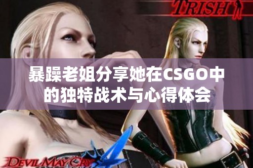 暴躁老姐分享她在CSGO中的独特战术与心得体会
