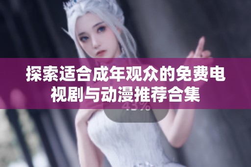 探索适合成年观众的免费电视剧与动漫推荐合集