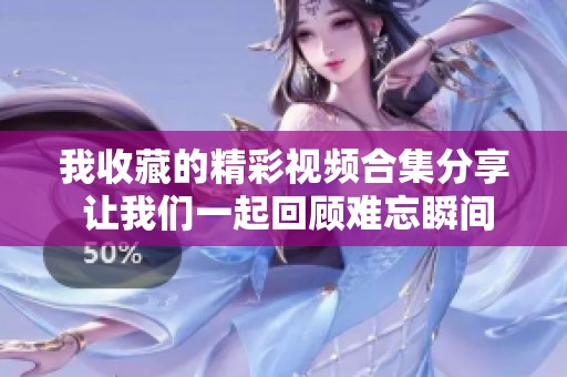 我收藏的精彩视频合集分享 让我们一起回顾难忘瞬间