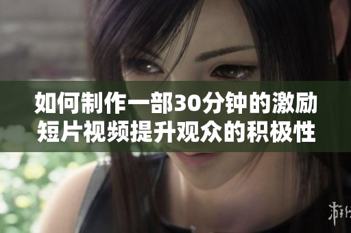 如何制作一部30分钟的激励短片视频提升观众的积极性