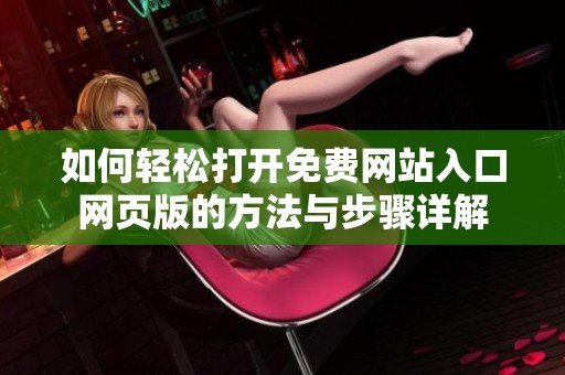 如何轻松打开免费网站入口网页版的方法与步骤详解