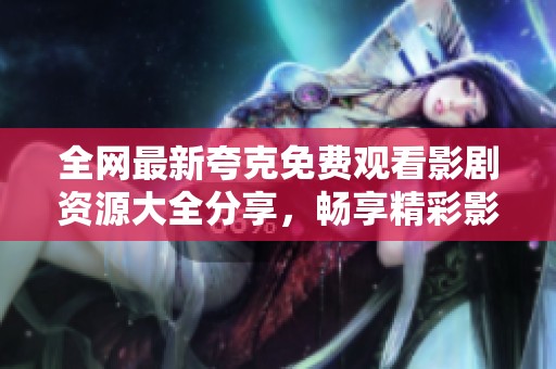 全网最新夸克免费观看影剧资源大全分享，畅享精彩影视内容
