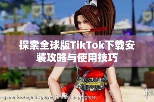 探索全球版TikTok下载安装攻略与使用技巧