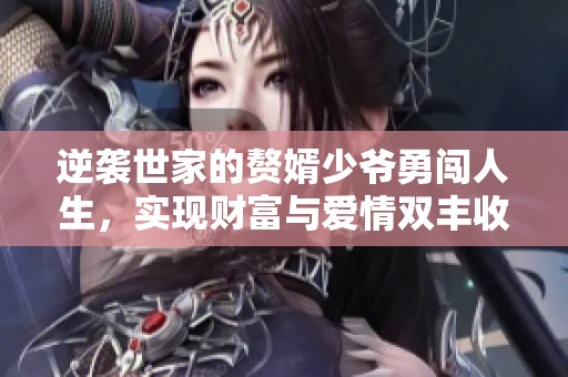 逆袭世家的赘婿少爷勇闯人生，实现财富与爱情双丰收