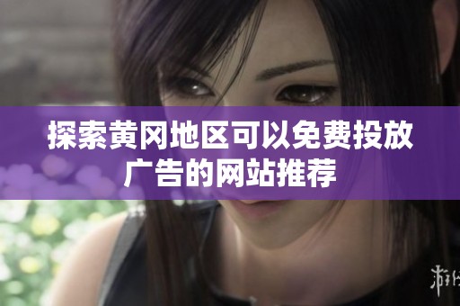 探索黄冈地区可以免费投放广告的网站推荐