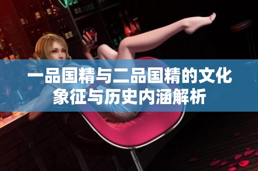 一品国精与二品国精的文化象征与历史内涵解析