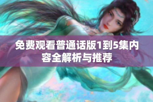 免费观看普通话版1到5集内容全解析与推荐