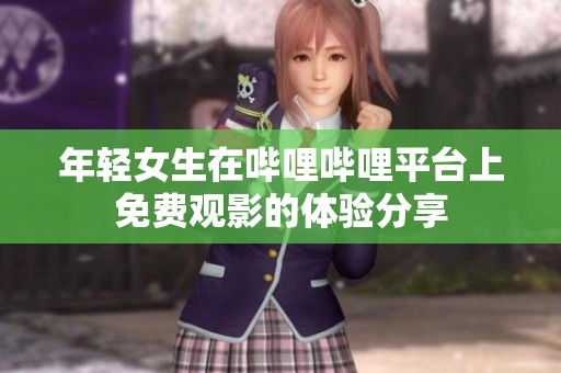年轻女生在哔哩哔哩平台上免费观影的体验分享