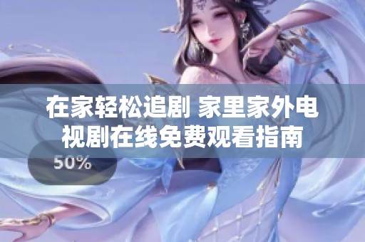 在家轻松追剧 家里家外电视剧在线免费观看指南