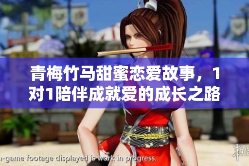 青梅竹马甜蜜恋爱故事，1对1陪伴成就爱的成长之路