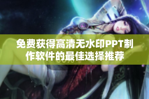 免费获得高清无水印PPT制作软件的最佳选择推荐