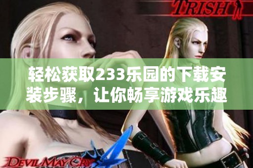 轻松获取233乐园的下载安装步骤，让你畅享游戏乐趣