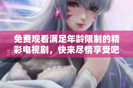 免费观看满足年龄限制的精彩电视剧，快来尽情享受吧