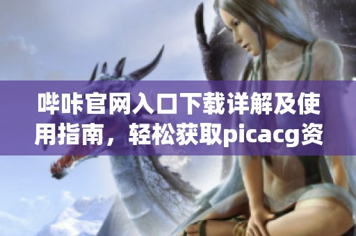 哔咔官网入口下载详解及使用指南，轻松获取picacg资源