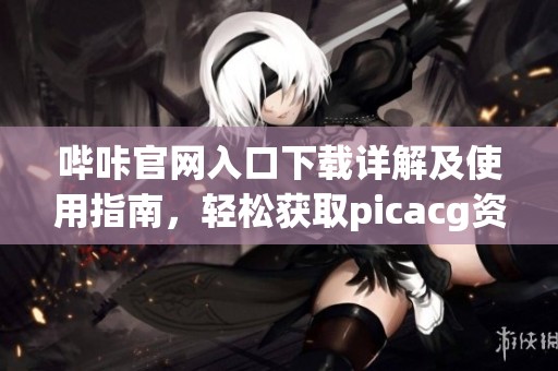 哔咔官网入口下载详解及使用指南，轻松获取picacg资源