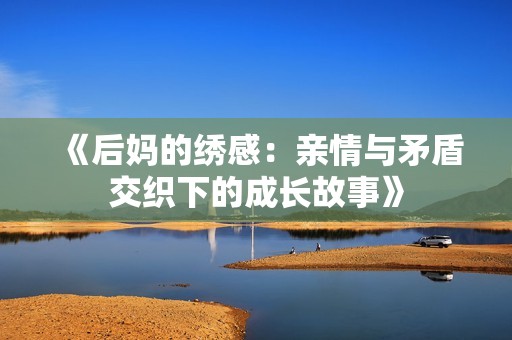 《后妈的绣感：亲情与矛盾交织下的成长故事》
